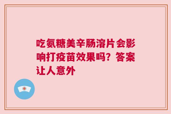 吃氨糖美辛肠溶片会影响打疫苗效果吗？答案让人意外