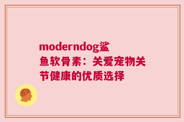 moderndog鲨鱼软骨素：关爱宠物关节健康的优质选择