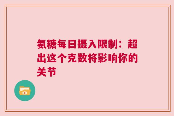 氨糖每日摄入限制：超出这个克数将影响你的关节