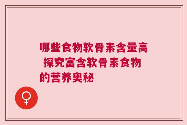 哪些食物软骨素含量高 探究富含软骨素食物的营养奥秘