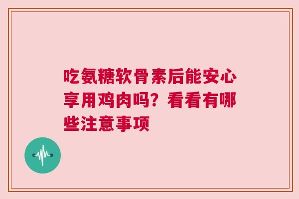 吃氨糖软骨素后能安心享用鸡肉吗？看看有哪些注意事项
