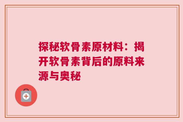 探秘软骨素原材料：揭开软骨素背后的原料来源与奥秘