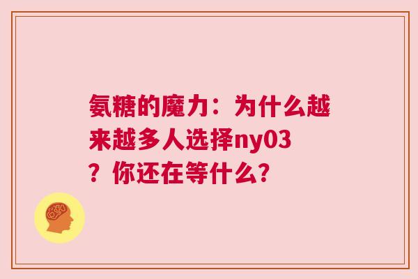 氨糖的魔力：为什么越来越多人选择ny03？你还在等什么？