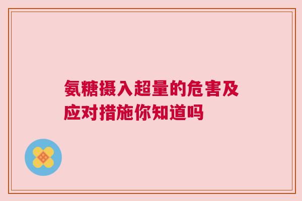 氨糖摄入超量的危害及应对措施你知道吗