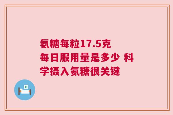 氨糖每粒17.5克 每日服用量是多少 科学摄入氨糖很关键