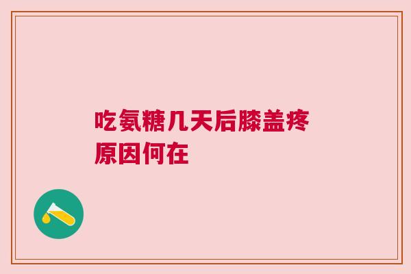 吃氨糖几天后膝盖疼 原因何在