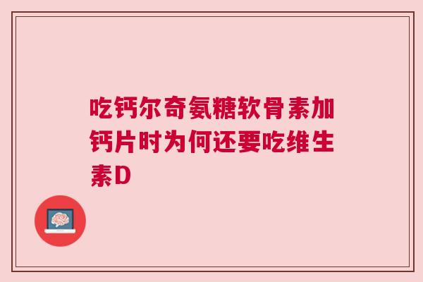 吃钙尔奇氨糖软骨素加钙片时为何还要吃维生素D