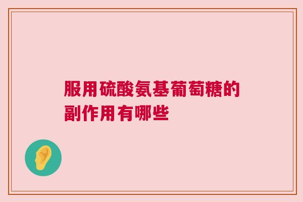 服用硫酸氨基葡萄糖的副作用有哪些