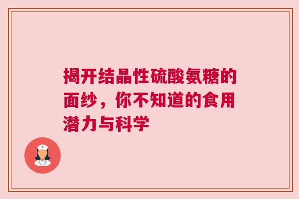 揭开结晶性硫酸氨糖的面纱，你不知道的食用潜力与科学