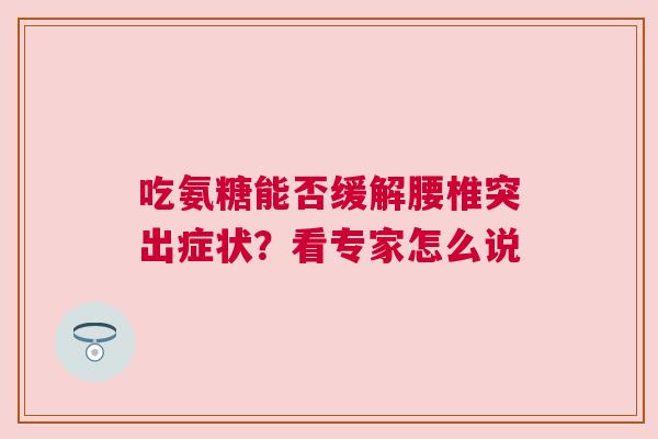 吃氨糖能否缓解腰椎突出症状？看专家怎么说