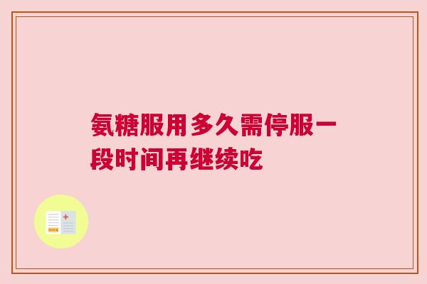 氨糖服用多久需停服一段时间再继续吃
