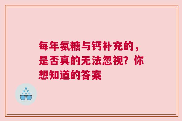 每年氨糖与钙补充的，是否真的无法忽视？你想知道的答案