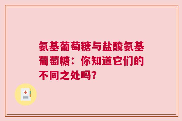 氨基葡萄糖与盐酸氨基葡萄糖：你知道它们的不同之处吗？