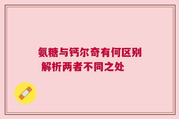 氨糖与钙尔奇有何区别 解析两者不同之处