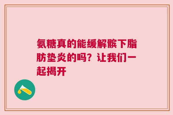 氨糖真的能缓解髌下脂肪垫炎的吗？让我们一起揭开
