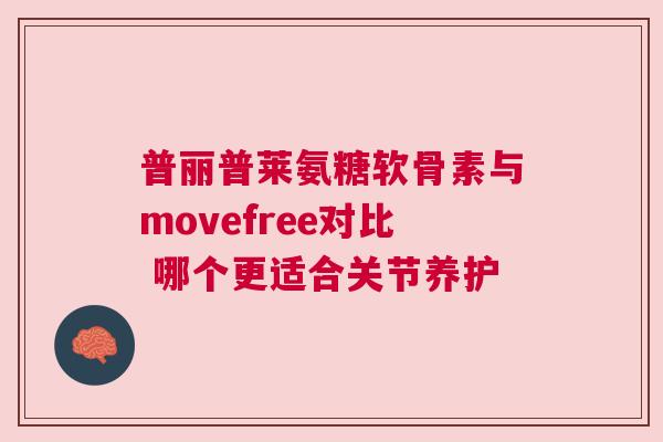 普丽普莱氨糖软骨素与movefree对比 哪个更适合关节养护