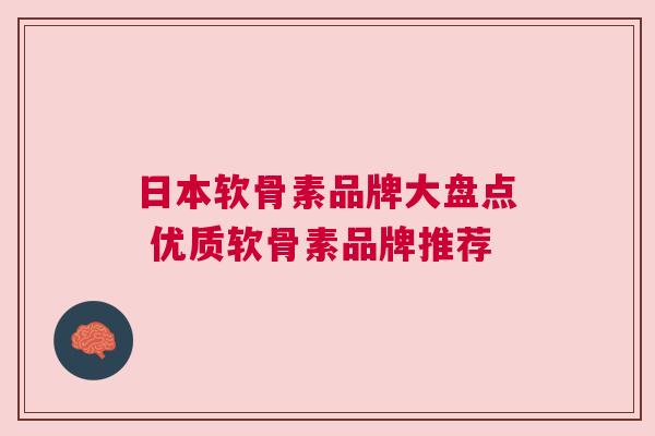 日本软骨素品牌大盘点 优质软骨素品牌推荐