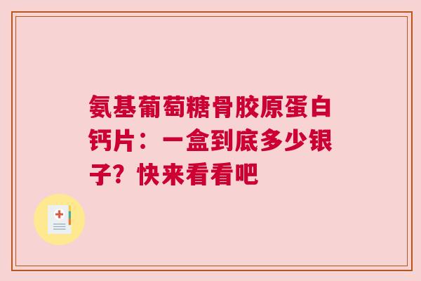氨基葡萄糖骨胶原蛋白钙片：一盒到底多少银子？快来看看吧