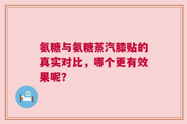 氨糖与氨糖蒸汽膝贴的真实对比,哪个更有效果呢?