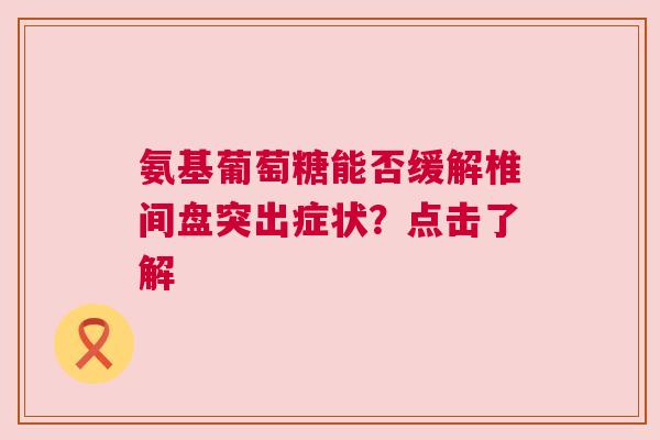 氨基葡萄糖能否缓解椎间盘突出症状？点击了解