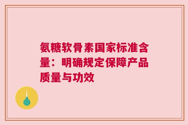 氨糖软骨素国家标准含量:明确规定保障产品质量与功效 氨糖软骨素国家标准含量:明确规定保障产品质量与功效