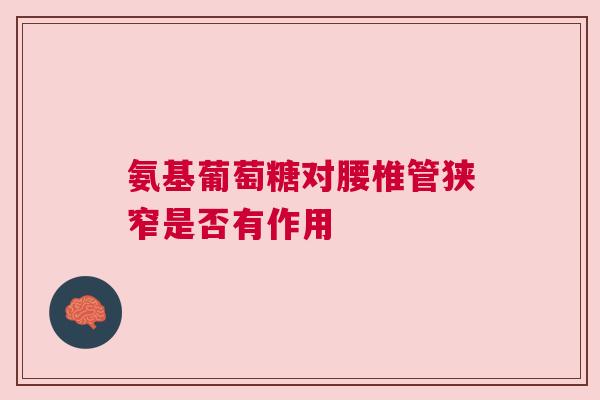 氨基葡萄糖对腰椎管狭窄是否有作用 氨基葡萄糖对腰椎管狭窄是否有作用