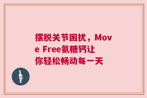 摆脱关节困扰，Move Free氨糖钙让你轻松畅动每一天