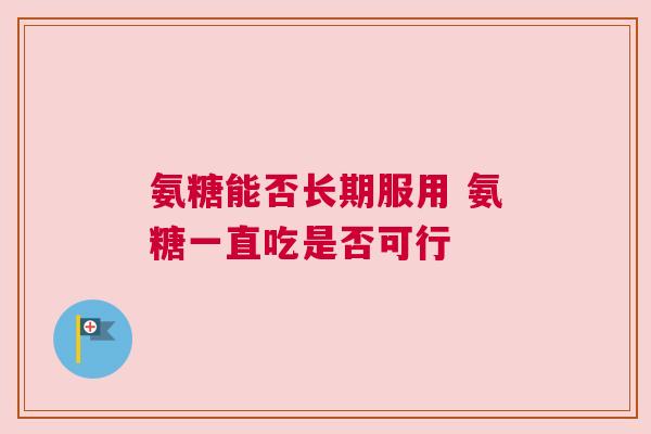 氨糖能否长期服用 氨糖一直吃是否可行