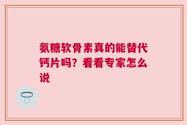 氨糖软骨素真的能替代钙片吗？看看专家怎么说