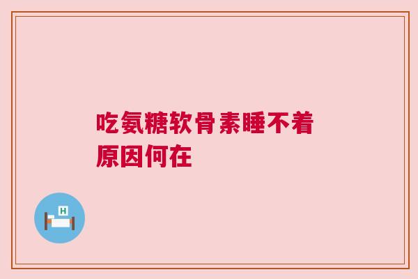 吃氨糖软骨素睡不着 原因何在