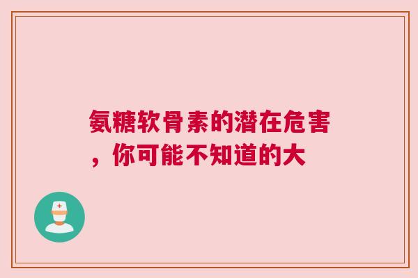 氨糖软骨素的潜在危害，你可能不知道的大