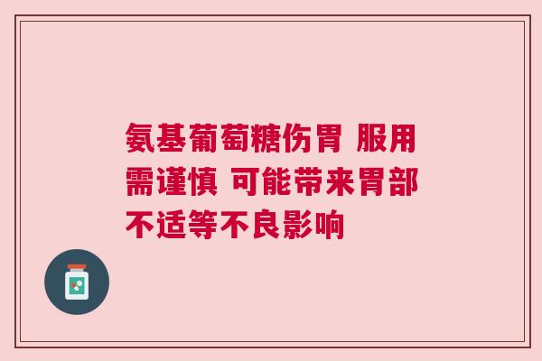 氨基葡萄糖伤胃 服用需谨慎 可能带来胃部不适等不良影响