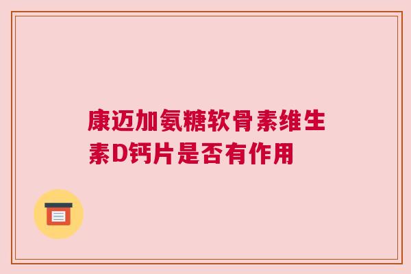 康迈加氨糖软骨素维生素D钙片是否有作用 康迈加氨糖软骨素维生素D钙片是否有作用
