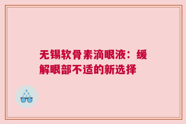 无锡软骨素滴眼液:缓解眼部不适的新选择