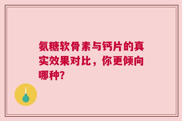 氨糖软骨素与钙片的真实效果对比，你更倾向哪种？