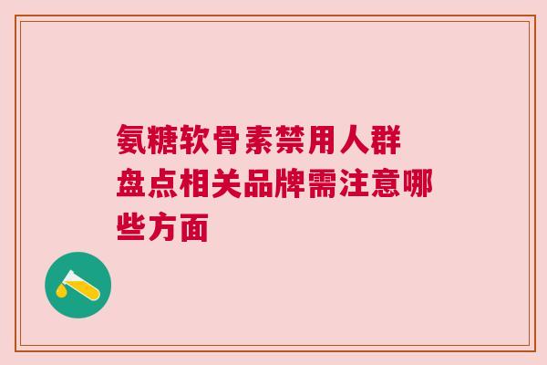 氨糖软骨素禁用人群 盘点相关品牌需注意哪些方面