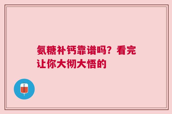 氨糖补钙靠谱吗？看完让你大彻大悟的