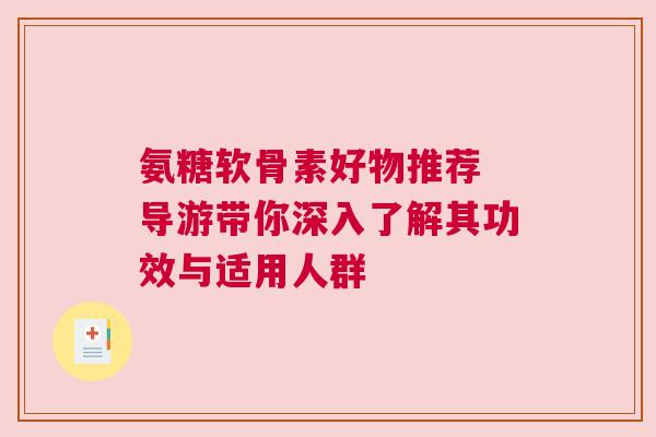氨糖软骨素好物推荐 导游带你深入了解其功效与适用人群