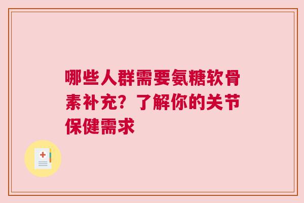 哪些人群需要氨糖软骨素补充?了解你的关节保健需求 哪些人群需要氨糖软骨素补充?了解你的关节保健需求