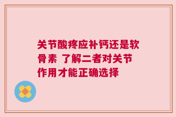 关节酸疼应补钙还是软骨素 了解二者对关节作用才能正确选择