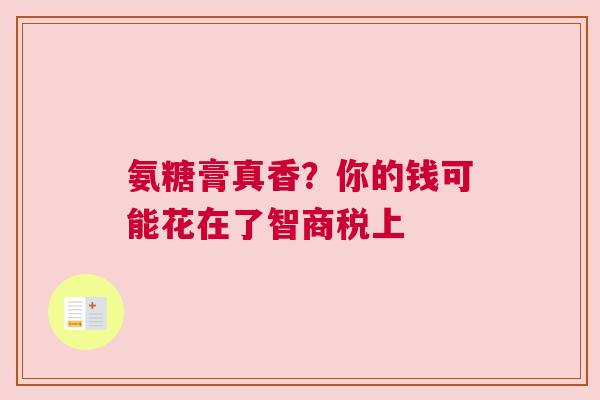 氨糖膏真香？你的钱可能花在了智商税上
