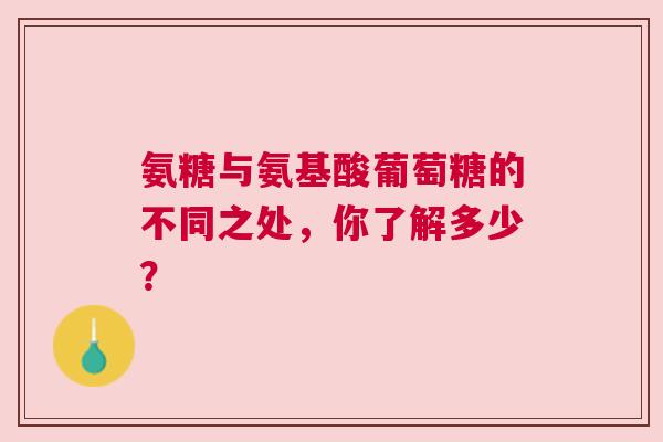 氨糖与氨基酸葡萄糖的不同之处，你了解多少？