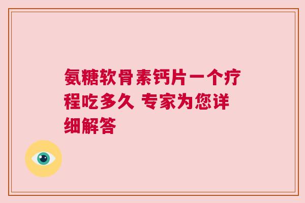 氨糖软骨素钙片一个疗程吃多久 专家为您详细解答