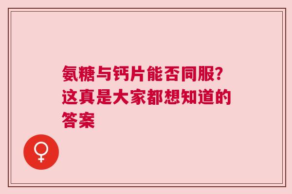 氨糖与钙片能否同服？这真是大家都想知道的答案