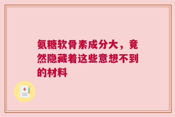 氨糖软骨素成分大，竟然隐藏着这些意想不到的材料