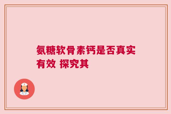 氨糖软骨素钙是否真实有效 探究其