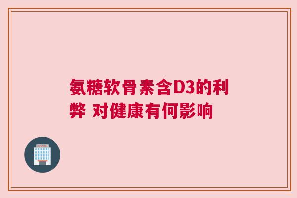 氨糖软骨素含D3的利弊 对健康有何影响