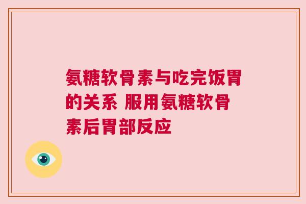 氨糖软骨素与吃完饭胃的关系 服用氨糖软骨素后胃部反应