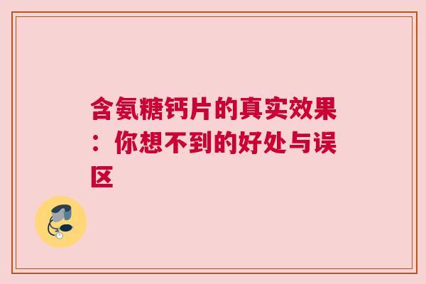 含氨糖钙片的真实效果：你想不到的好处与误区