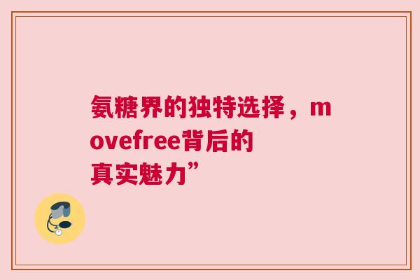 氨糖界的独特选择，movefree背后的真实魅力”